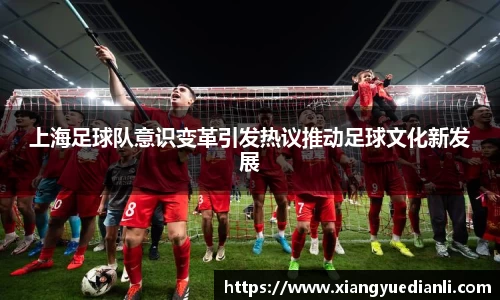 上海足球队意识变革引发热议推动足球文化新发展