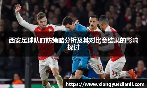 西安足球队盯防策略分析及其对比赛结果的影响探讨