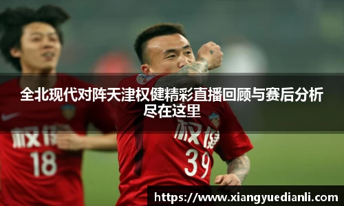 全北现代对阵天津权健精彩直播回顾与赛后分析尽在这里